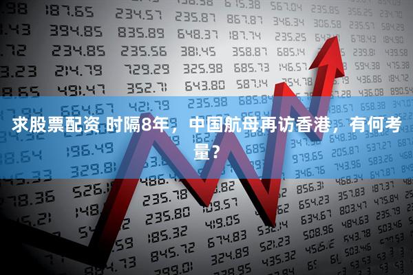 求股票配资 时隔8年，中国航母再访香港，有何考量？