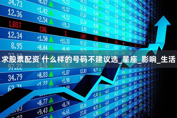 求股票配资 什么样的号码不建议选_星座_影响_生活