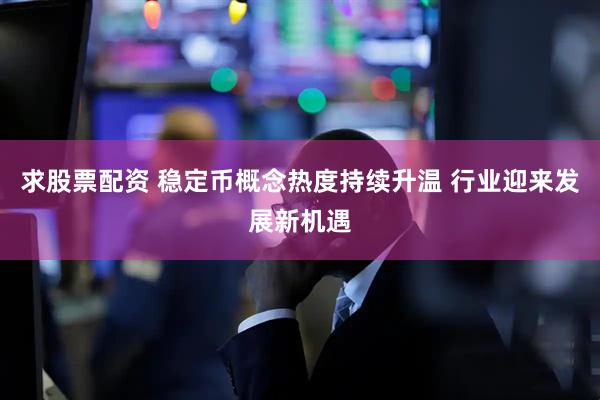 求股票配资 稳定币概念热度持续升温 行业迎来发展新机遇