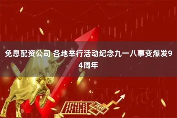 免息配资公司 各地举行活动纪念九一八事变爆发94周年