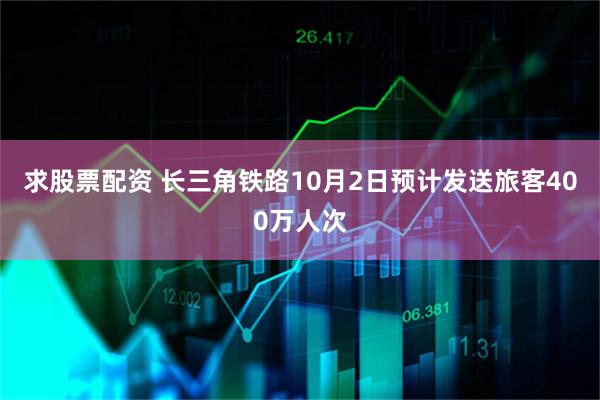 求股票配资 长三角铁路10月2日预计发送旅客400万人次