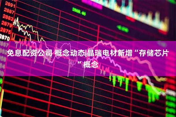 免息配资公司 概念动态|晶瑞电材新增“存储芯片”概念