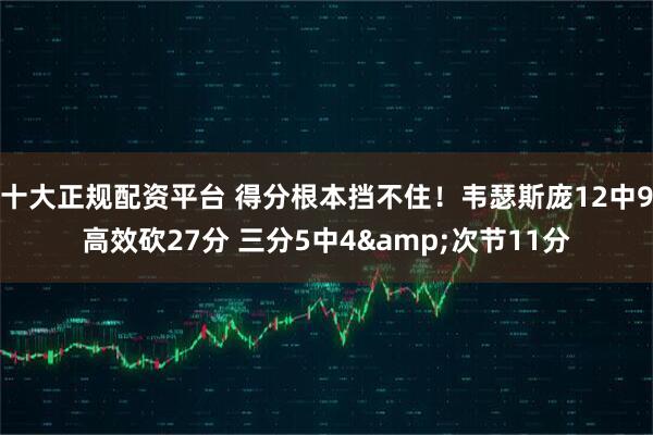 十大正规配资平台 得分根本挡不住！韦瑟斯庞12中9高效砍27分 三分5中4&次节11分