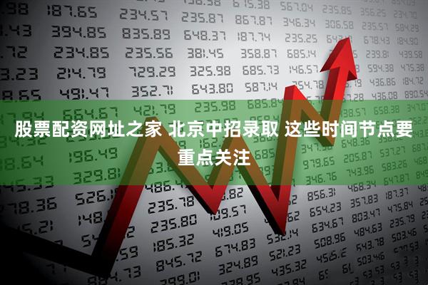 股票配资网址之家 北京中招录取 这些时间节点要重点关注